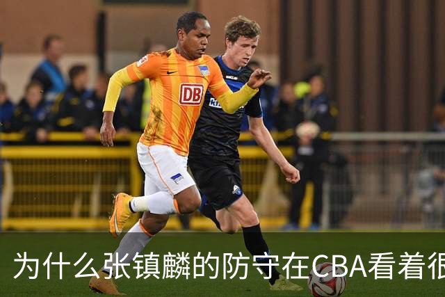 为什么张镇麟的防守在CBA看着很顶，到了国际赛场就不行了？