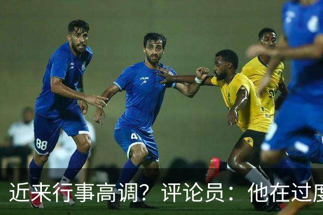 近来行事高调？评论员：他在过度扮演球队老大，其实他还没那么老